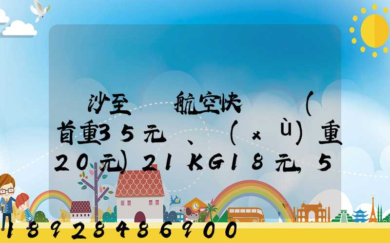 長沙至臺灣航空快遞專線(首重35元、續(xù)重20元)21KG18元,51KG17元...